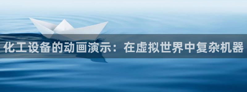 新城平台革7O777：化工设备的动画演示：在虚拟世
