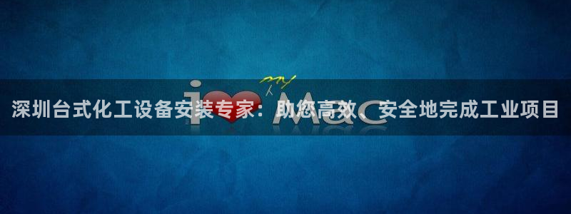 新城平台分分彩：深圳台式化工设备安装专家：助您高效