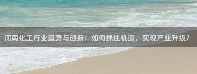 新城平台官网注册入口：河南化工行业趋势与创新：如何